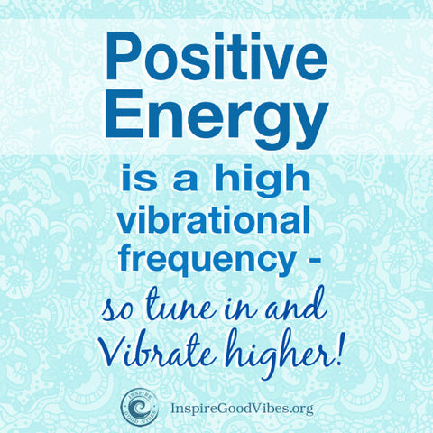 positive energy is a high vibrational frequency - inspire good vibes