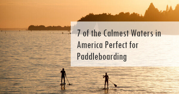 7 of the Calmest Waters in America Perfect for Paddleboarding