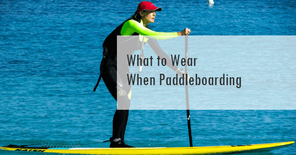 Learn what to wear when paddleboarding