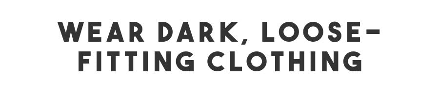 wear dark, loose-fitting clothing
