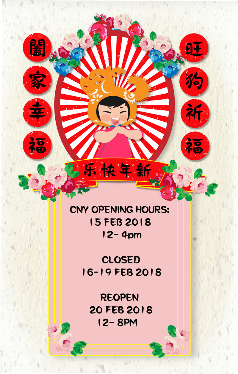 CNY Eve, Feb. 15 Open 12 - 4pm;  Closed for CNY, Feb. 16 - 19;  Reopen, Feb. 20 12 - 8pm
