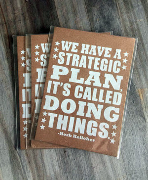 We have a strategic plan it's called doing things herb kelleher