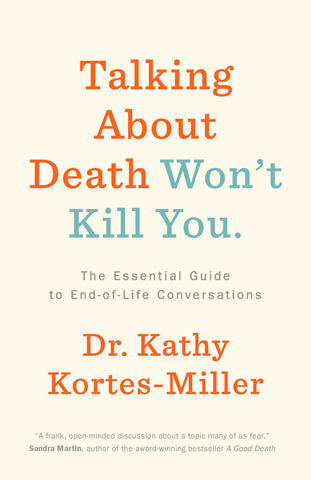 Talking About Death Won't Kill You: The Essential Guide to End-of-Life Conversations by Dr. Kathy Kortes-Miller, ECW Press