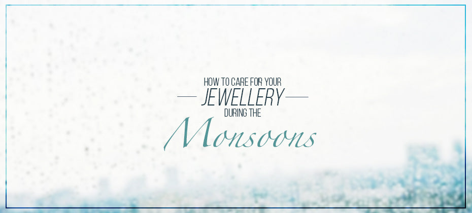 how to care for your jewellery during the monsoons