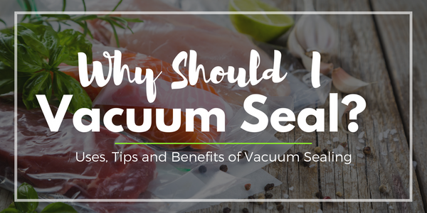 Why Should I Vacuum Seal? Uses, Tips & Benefits