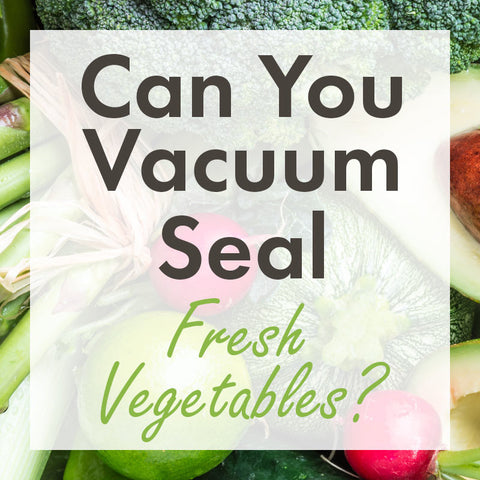 can you vacuum seal fresh vegetables
