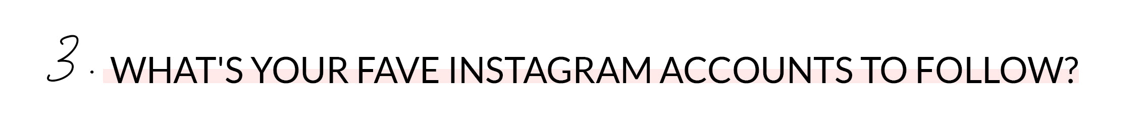 3. WHAT'S YOUR FAVE INSTAGRAM ACCOUNTS TO FOLLOW?