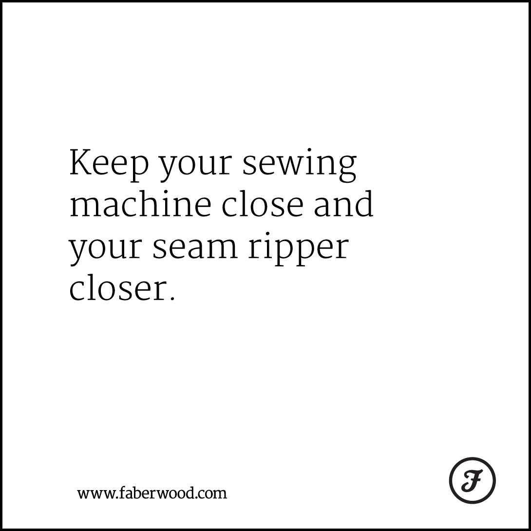 Keep your sewing machine close and your seam ripper closer.