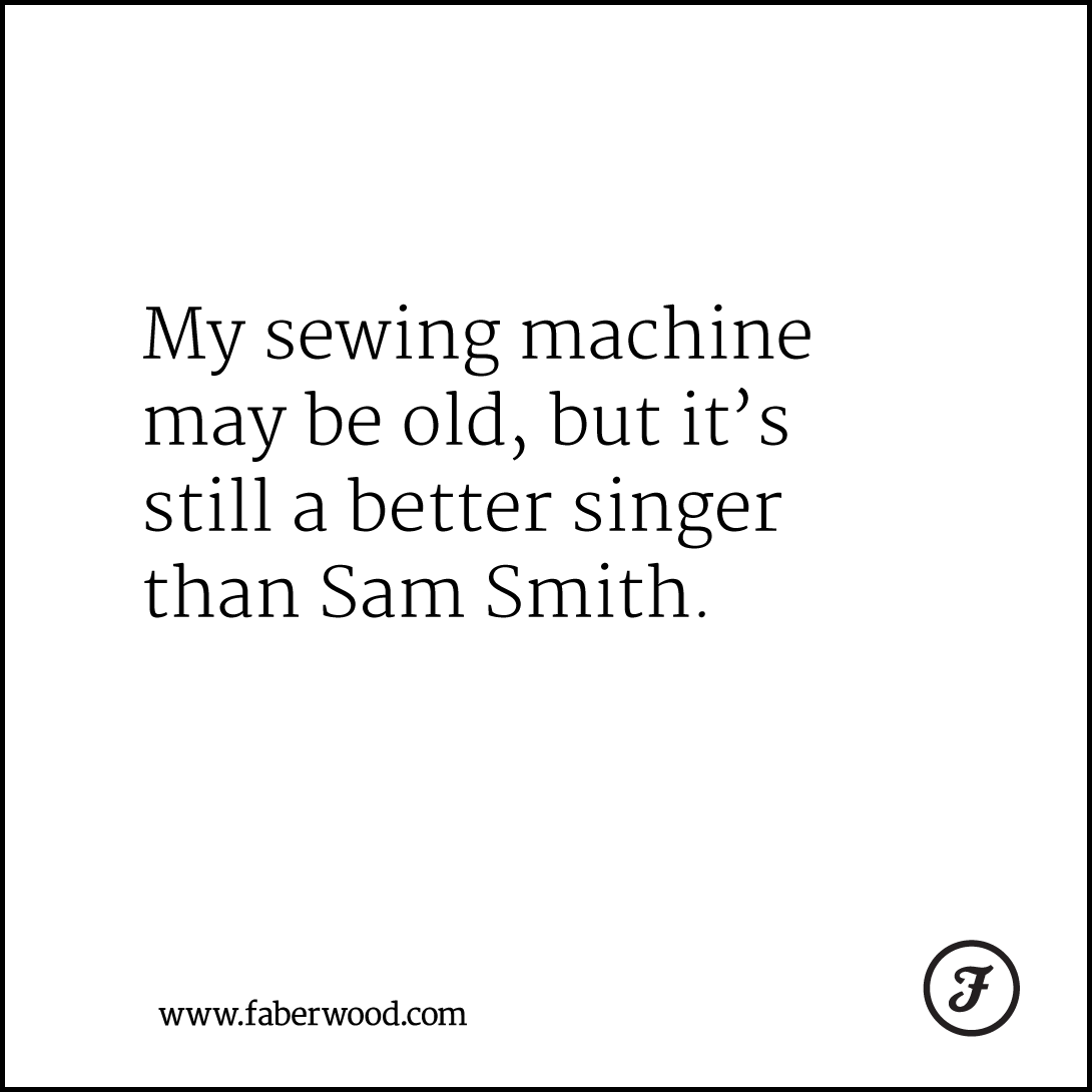 My sewing machine may be old, but it’s still a better singer than Sam Smith.