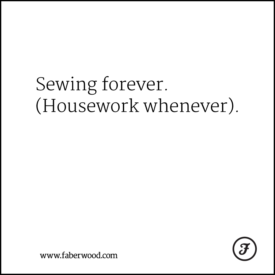 Sewing forever. (Housework whenever).