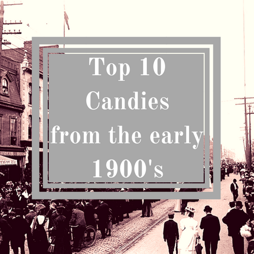 Top 10 Candies from the early 1900's