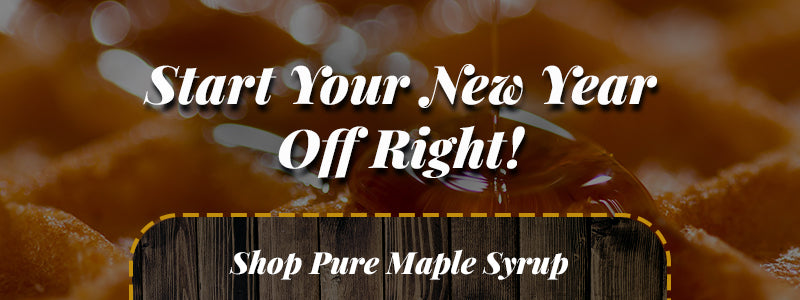 Start your New Year off right with Pure Maple Syrup!