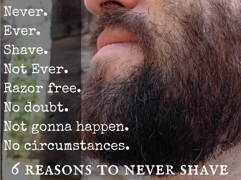 Never Shave. Not Ever. Razor Free. No Doubt. Not gonna happen.