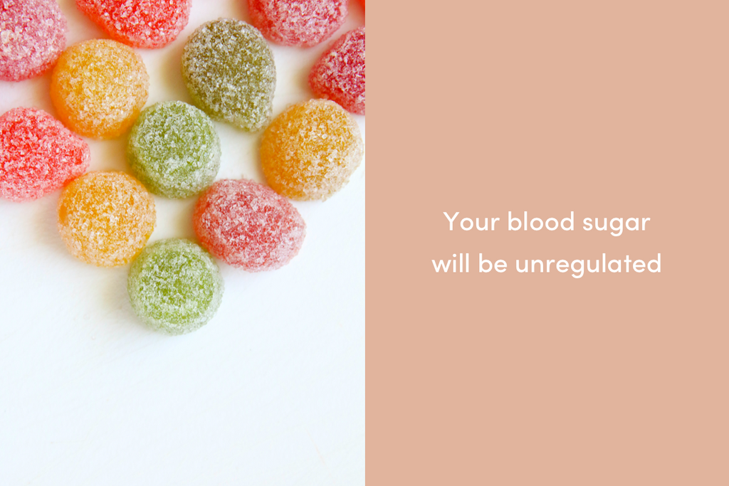 Your blood sugar will be unregulated