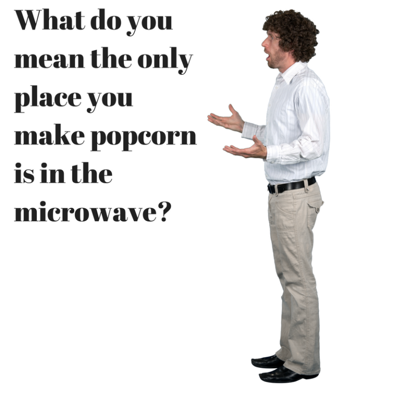 what-do-you-mean-the-only-place-you-make-popcorn-is-in-the-microwave