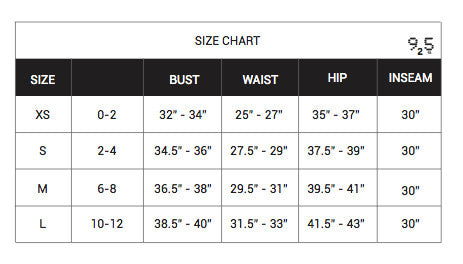 Size chart. Size extra small is size 0 - 2, bust 32 inches to 34 inches, waist is 25 inches to 27 inches, hip is 35 inches to 37 inches, Inseam is 30 inches. Size small is 2 to 4, bust is 34.5 to 36 inches, waist is 27.5 to 29 inches, hip is 37.5 to 39 inches, inseam is 30 inches. Size medium is 6-8, bust is 36.5 to 38 inches, waist is 29.5 to 31 inches, hip is 39.5 to 41 inches, Inseam is 30 inches. Size large is 10-12, bust is 38.5 to 40 inches, waist is 31.5 to 33 inches, hip is 41.5 to 43 inches, inseam is 30 inches.