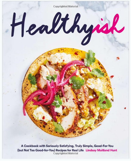 Healthyish: A Cookbook with Seriously Satisfying, Truly Simple, Good-For-You (but not too Good-For-You) Recipes for Real Life