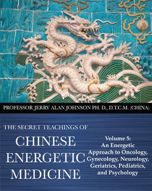 The Secret Teachings of Chinese Energetic Medicine – Volume 5 - An Energetic Approach to Oncology, Gynecology, Neurology, Geriatrics, Pediatrics, and Psychology  Dr JERRY ALAN JOHNSON MQB5_1024x1024