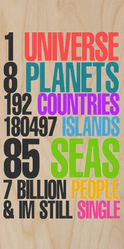 '1 Universe, 8 Planets, 192 Countries, 180,497 Islands, 85 Seas, 7 Billion People, & I'm Still Single' Funny Humor - Plywood Wood Print Poster Wall Art
