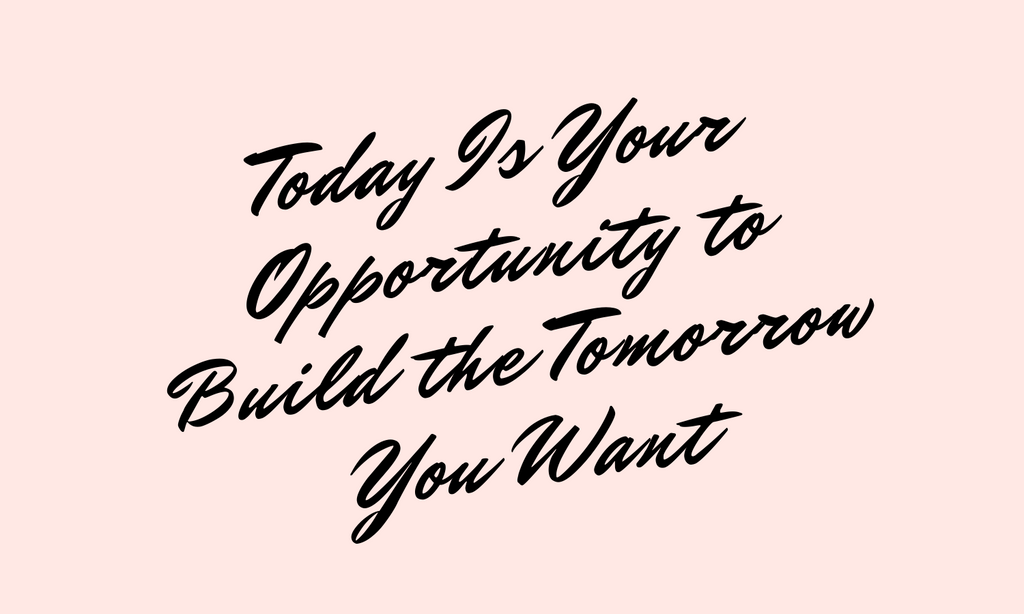Today is Your Opportunity to Build the Tomorrow You Want Quote Text
