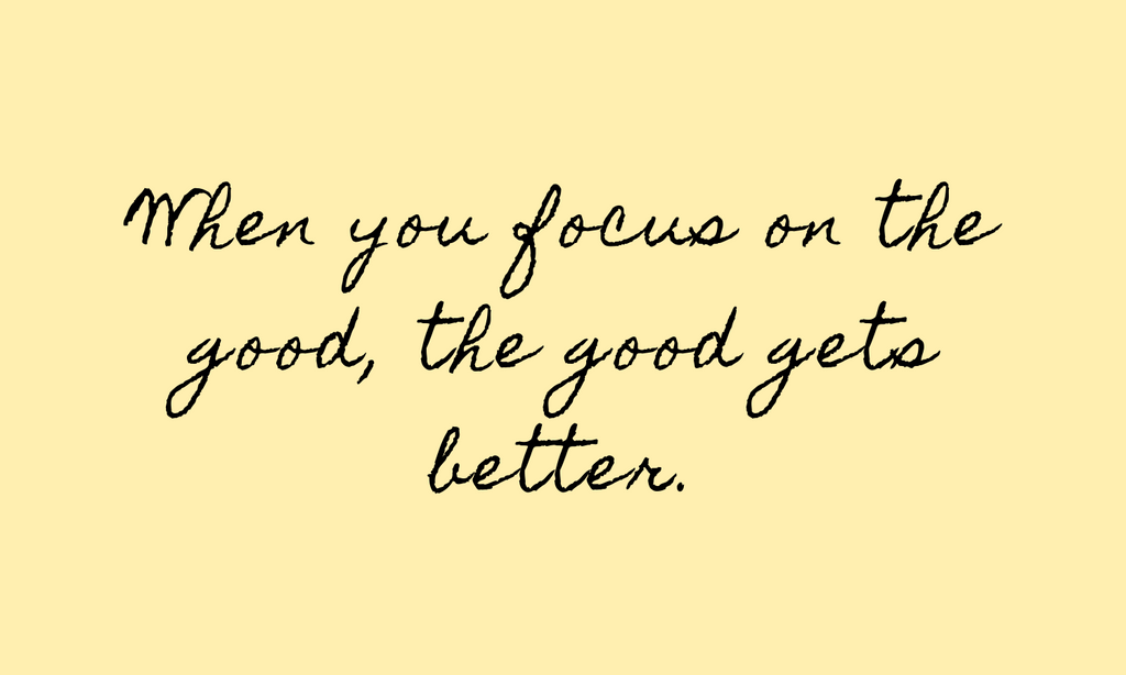 When you focus on the good, the good gets better quote text.