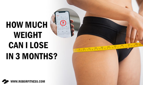 How Much Weight Can I lose in 3 months? By Robor Fitness