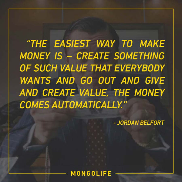 The easiest way to make money is – create something of such value that everybody wants - Jordan Belfort - The Wolf of Wall Street