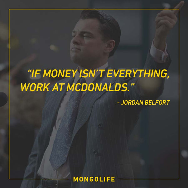 If money isn’t everything, work at McDonalds. - Jordan Belfort - The Wolf of Wall Street