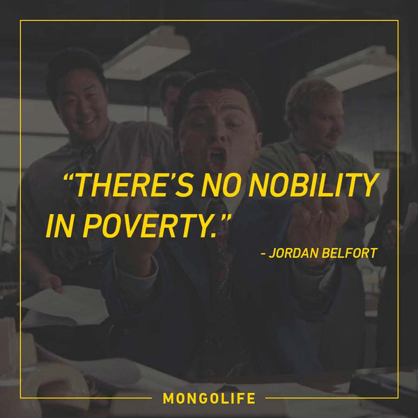 There’s no nobility in poverty. - Jordan Belfort - The Wolf of Wall Street
