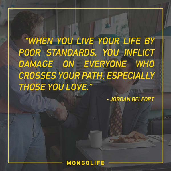 * When you live your life by poor standards, you inflict damage... - Jordan Belfort - The Wolf of Wall Street