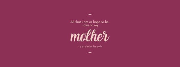 I owe to my mother - Abraham Lincoln