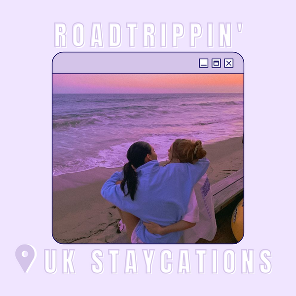 UK STAYCATIONS YOU & YOUR BFFS NEED TO ROADTRIP TO!