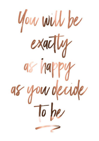 You will be exactly as happy as you choose to be