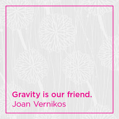 Gravity is our friend. 