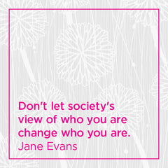 Don't let society's view of who you are change who you are.