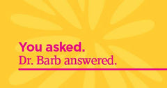 You asked. Dr. Barb answered.