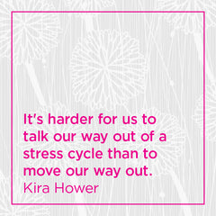 It's harder for us to talk our way out of a stress cycle than to move our way out.