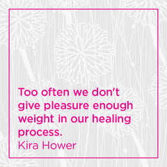 Too often we don't give pleasure enough weight in our healing process.