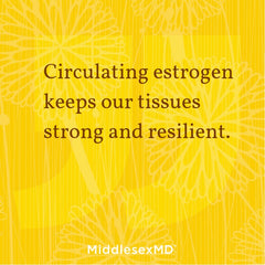 Circulating estrogen keeps our tissues strong and resilient.