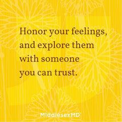 Honor your feelings, and explore them with someone you can trust.