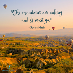 "The mountains are calling and I must go." ~ John Muir