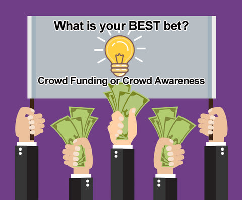 What is your best bet? Crowd Funding or Crowd Awareness.