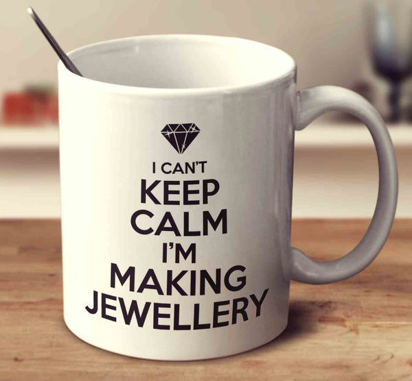 i can t keep calm i m making jewellery mug