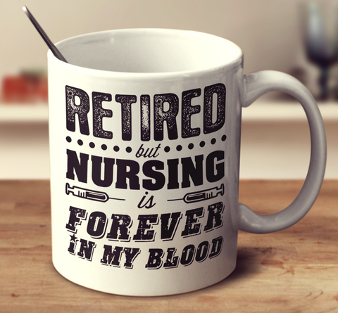 Retired But Nursing Is Forever In My Blood