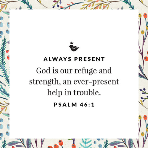 God is our refuge and strength, an ever-present  help in trouble. Psalm 46:1