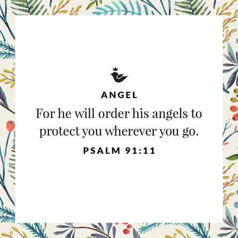 For he will order his angels to protect you wherever you go. Psalm 91:11