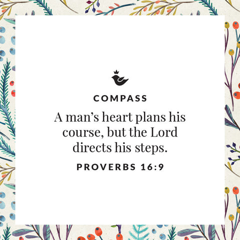 A man’s heart plans his course, but the Lord directs his steps. Proverbs 16:9