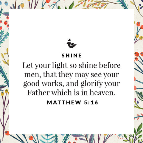 Let your light so shine before men, that they may see your good works, and glorify your Father which is in heaven. Matthew 5:16