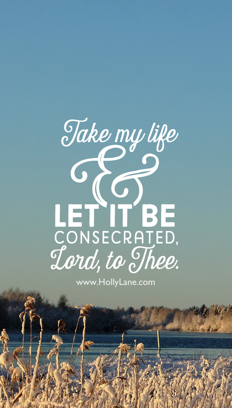 Take my life and let it be, consecrated, Lord, to Thee. Free mobile wallpaper by hollylane.com
