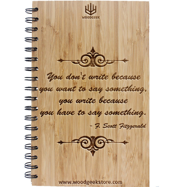 You don't write because you want to say something, you write because you have to say something - Fitzgerald Quotes - Writing Notebook - Journal for writers and poets - Woodgeek Store